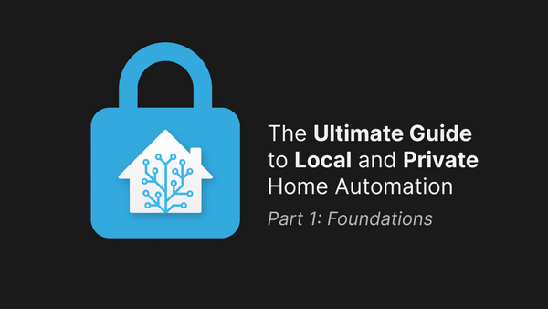The Ultimate Guide to Local and Private Home Automation — Part 1: Foundations